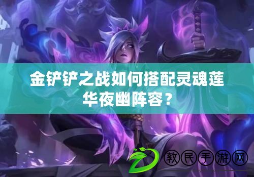金鏟鏟之戰如何搭配靈魂蓮華夜幽陣容？