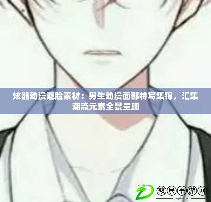 炫酷動漫遮臉素材：男生動漫面部特寫集錦，匯集潮流元素全景呈現