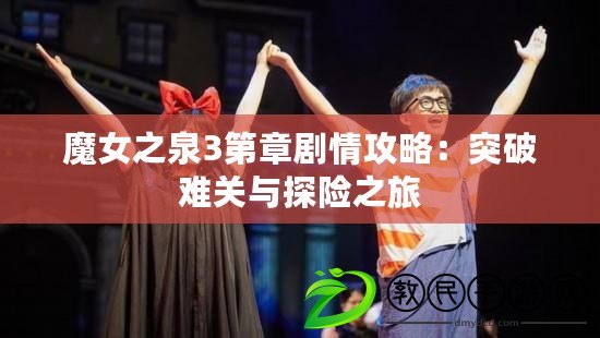 魔女之泉3第章劇情攻略：突破難關與探險之旅