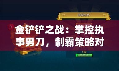 金鏟鏟之戰：掌控執事男刀，制霸策略對決技巧全解析！