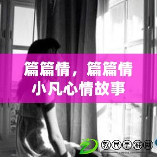 篇篇情，篇篇情小凡心情故事