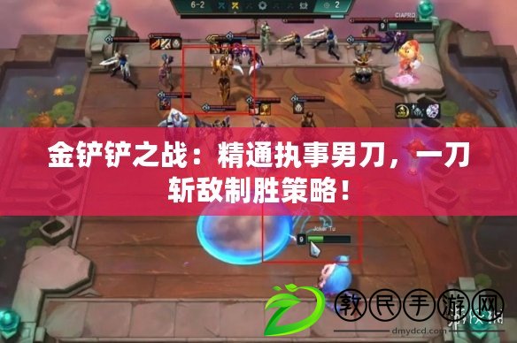 金鏟鏟之戰：精通執事男刀，一刀斬敵制勝策略！