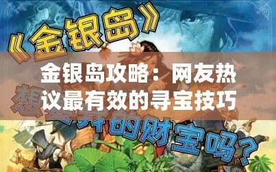 金銀島攻略:網友熱議最有效的尋寶技巧與冒險心得分享 金銀島攻略:網友熱議最有效的尋寶技巧與冒險心得分享