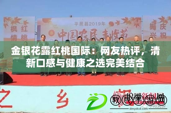 金銀花露紅桃國際：網友熱評，清新口感與健康之選完美結合