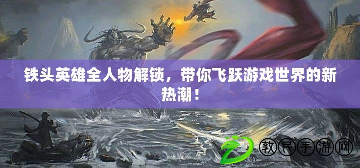 鐵頭英雄全人物解鎖，帶你飛躍游戲世界的新熱潮！