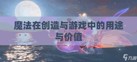 魔法在創造與游戲中的用途與價值