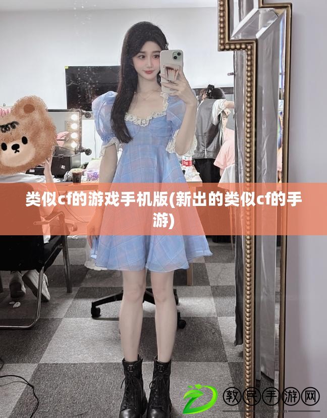 類似cf的游戲手機版(新出的類似cf的手游)