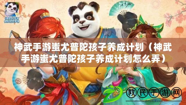 神武手游蚩尤普陀孩子養成計劃(神武手游蚩尤普陀孩子養成計劃怎么弄) 神武手游蚩尤普陀孩子養成計劃(神武手游蚩尤普陀孩子養成計劃怎么弄)