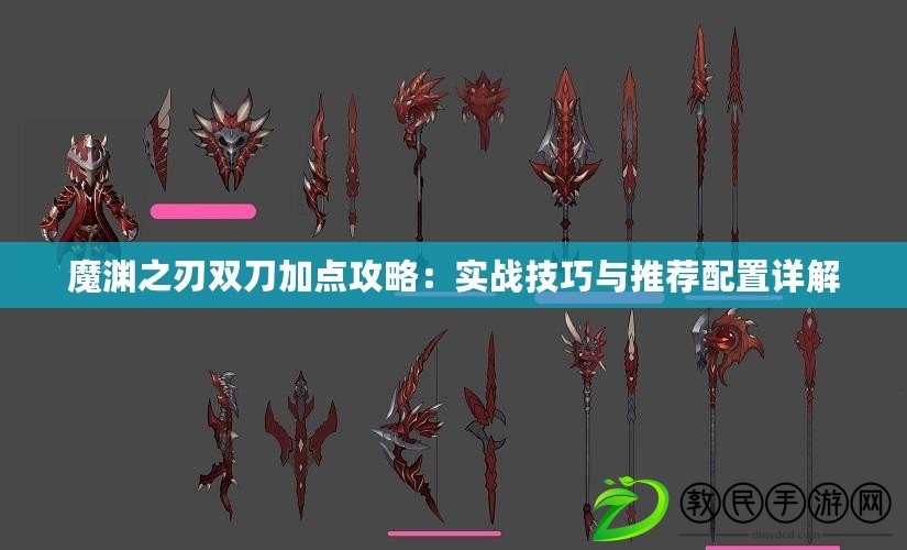 魔淵之刃雙刀加點攻略：實戰技巧與推薦配置詳解