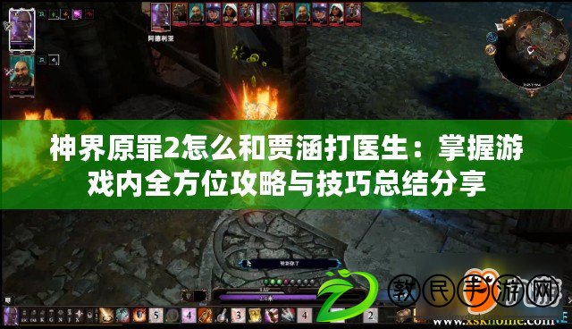 神界原罪2怎么和賈涵打醫生：掌握游戲內全方位攻略與技巧總結分享