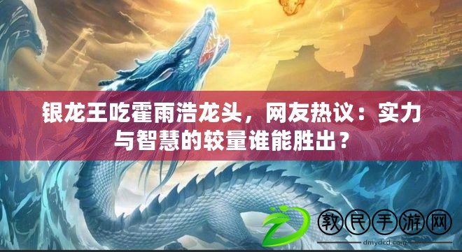 銀龍王吃霍雨浩龍頭，網友熱議：實力與智慧的較量誰能勝出？