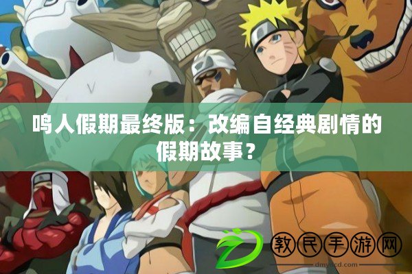 鳴人假期最終版：改編自經典劇情的假期故事？