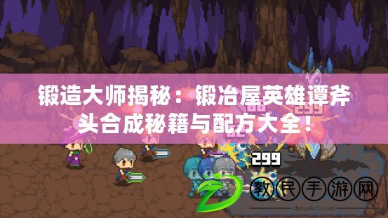 鍛造大師揭秘：鍛冶屋英雄譚斧頭合成秘籍與配方大全！