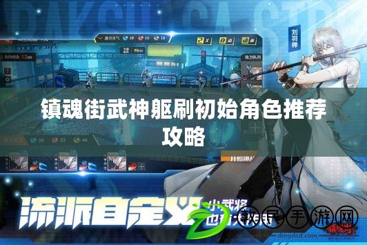 鎮魂街武神軀刷初始角色推薦攻略 鎮魂街武神軀刷初始角色推薦攻略