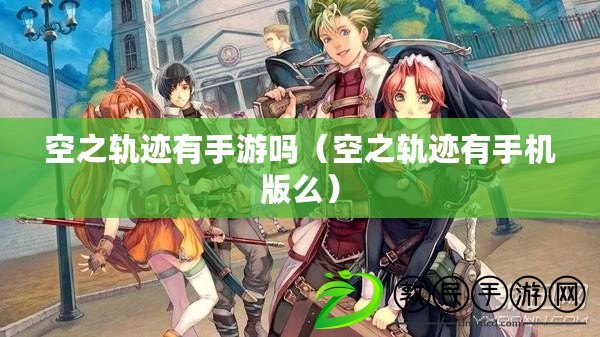 空之軌跡有手游嗎（空之軌跡有手機版么）