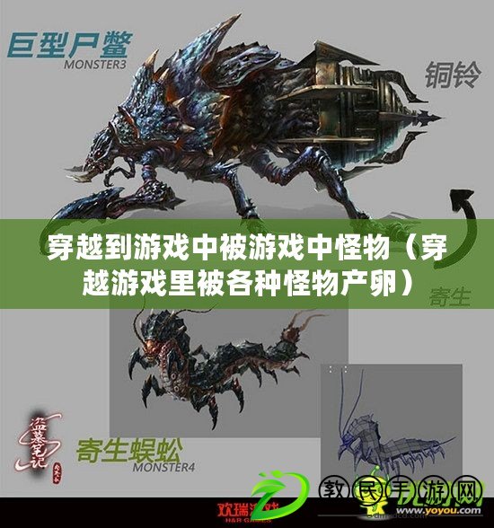 穿越到游戲中被游戲中怪物（穿越游戲里被各種怪物產卵）