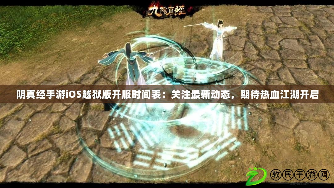 陰真經手游iOS越獄版開服時間表：關注最新動態，期待熱血江湖開啟