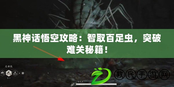 黑神話悟空攻略：智取百足蟲，突破難關秘籍！
