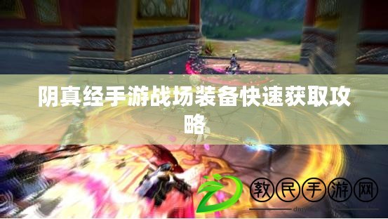 陰真經手游戰場裝備快速獲取攻略
