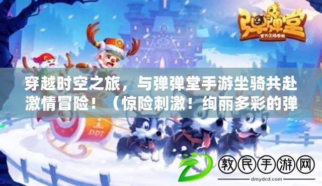 穿越時空之旅，與彈彈堂手游坐騎共赴激情冒險?。@險刺激！絢麗多彩的彈彈堂手游坐騎閃耀登場?。? title=