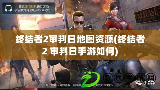 終結者2審判日地圖資源(終結者2 審判日手游如何)