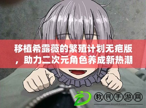 移植希露薇的繁殖計劃無疤版，助力二次元角色養成新熱潮