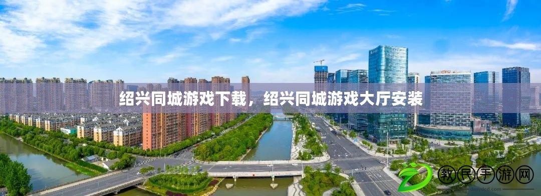 紹興同城游戲下載，紹興同城游戲大廳安裝