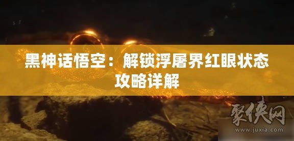 黑神話悟空：解鎖浮屠界紅眼狀態攻略詳解