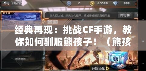 經典再現：挑戰CF手游，教你如何馴服熊孩子?。ㄐ芎⒆痈Ｒ簦撼渲礐F手游，一起探尋熊孩子的游戲天堂?。? title=