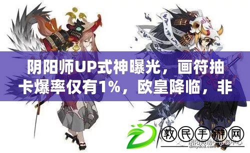 陰陽師UP式神曝光，畫符抽卡爆率僅有1%，歐皇降臨，非酋退散