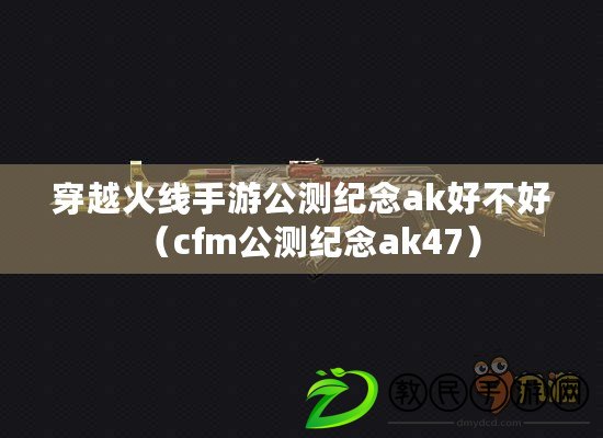 穿越火線手游公測紀念ak好不好(cfm公測紀念ak47) 穿越火線手游公測紀念ak好不好(cfm公測紀念ak47)