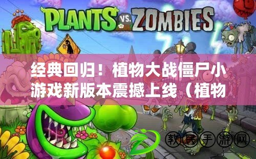 經典回歸！植物大戰僵尸小游戲新版本震撼上線（植物大戰僵尸小游戲：戰斗新策略引領最熱潮）