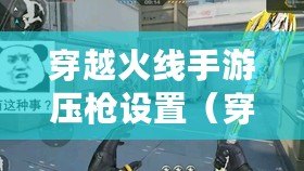 穿越火線手游壓槍設置（穿越火線端游壓槍設置）