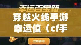 穿越火線手游幸運值（cf手游幸運值怎么得）