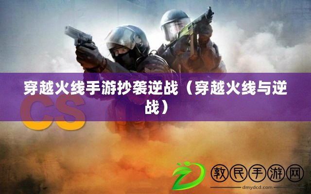 穿越火線手游抄襲逆戰（穿越火線與逆戰）