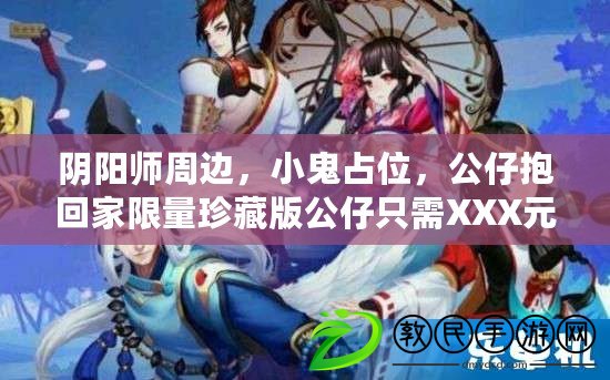 陰陽師周邊，小鬼占位，公仔抱回家限量珍藏版公仔只需XXX元