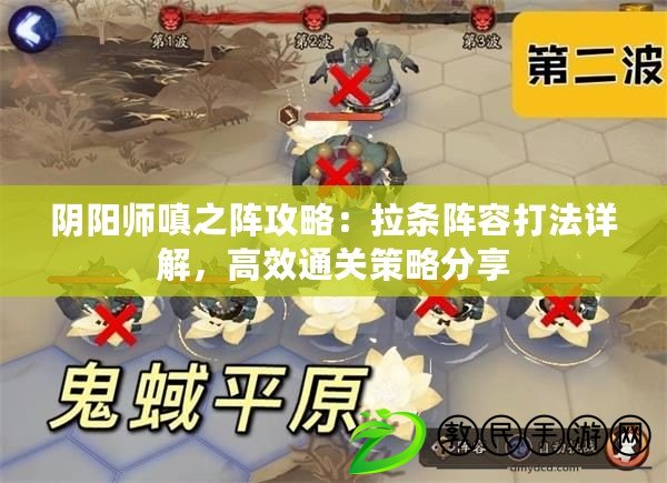 陰陽師嗔之陣攻略：拉條陣容打法詳解，高效通關策略分享
