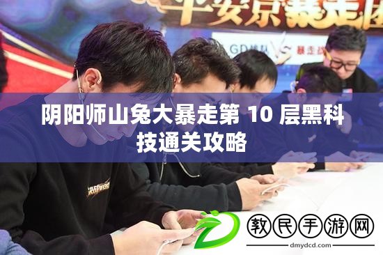 陰陽師山兔大暴走第 10 層黑科技通關攻略
