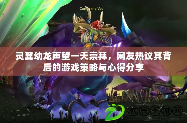 靈翼幼龍聲望一天崇拜，網友熱議其背后的游戲策略與心得分享