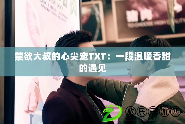 禁欲大叔的心尖寵TXT:一段溫暖香甜的遇見 禁欲大叔的心尖寵TXT:一段溫暖香甜的遇見