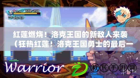 紅蓮燃燒！洛克王國的新敵人來襲（狂熱紅蓮！洛克王國勇士的最后一戰）