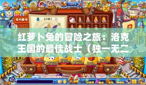 紅蘿卜兔的冒險之旅：洛克王國的最佳戰士（獨一無二的戰略游戲：探索洛克王國與紅蘿卜兔的命運）