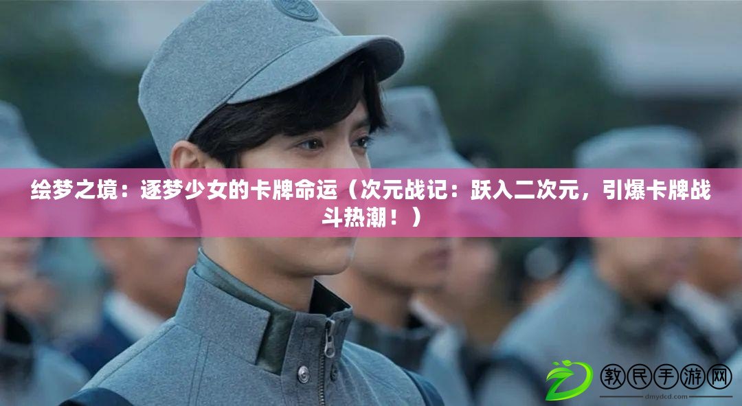 繪夢之境：逐夢少女的卡牌命運（次元戰記：躍入二次元，引爆卡牌戰斗熱潮?。? title=