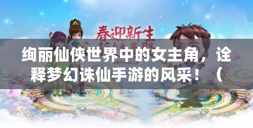 絢麗仙俠世界中的女主角，詮釋夢幻誅仙手游的風采?。í氼I仙界風騷，夢幻誅仙手游女主角引爆全場?。? title=
