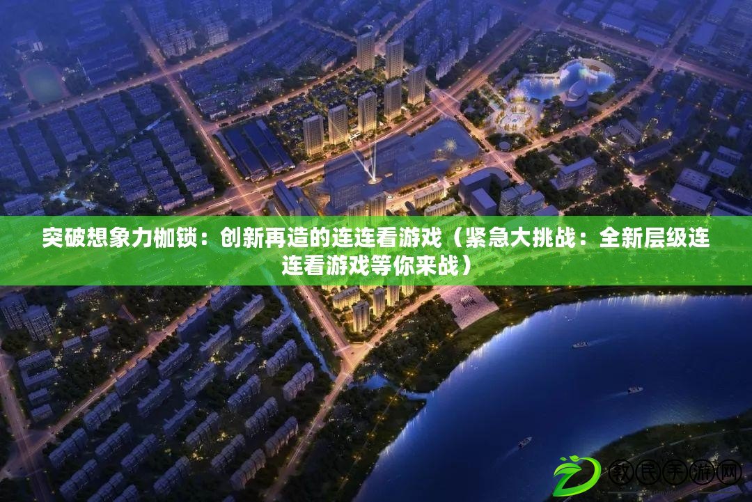 突破想象力枷鎖:創新再造的連連看游戲(緊急大挑戰:全新層級連連看游戲等你來戰) 突破想象力枷鎖:創新再造的連連看游戲(緊急大挑戰:全新層級連連看游戲等你來戰)