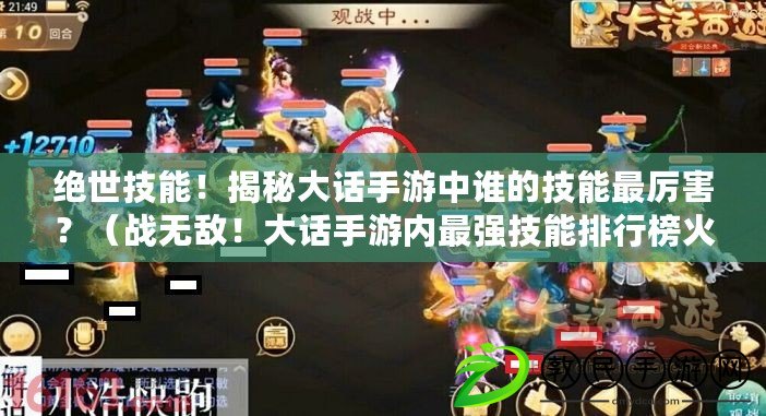 絕世技能！揭秘大話手游中誰的技能最厲害？（戰無敵！大話手游內最強技能排行榜火爆上線?。? title=