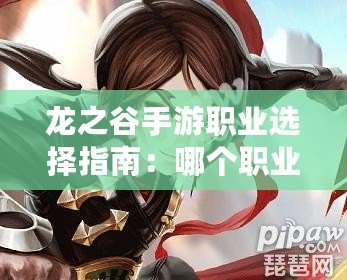 龍之谷手游職業選擇指南：哪個職業最厲害？萌新職業選擇推薦攻略全解析