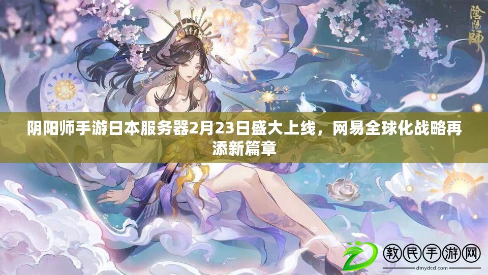 陰陽師手游日本服務器2月23日盛大上線，網易全球化戰略再添新篇章