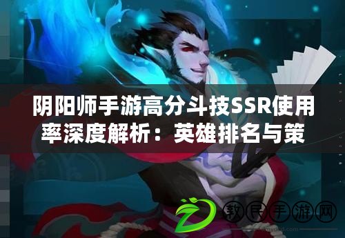 陰陽師手游高分斗技SSR使用率深度解析:英雄排名與策略布局觀察 陰陽師手游高分斗技SSR使用率深度解析:英雄排名與策略布局觀察