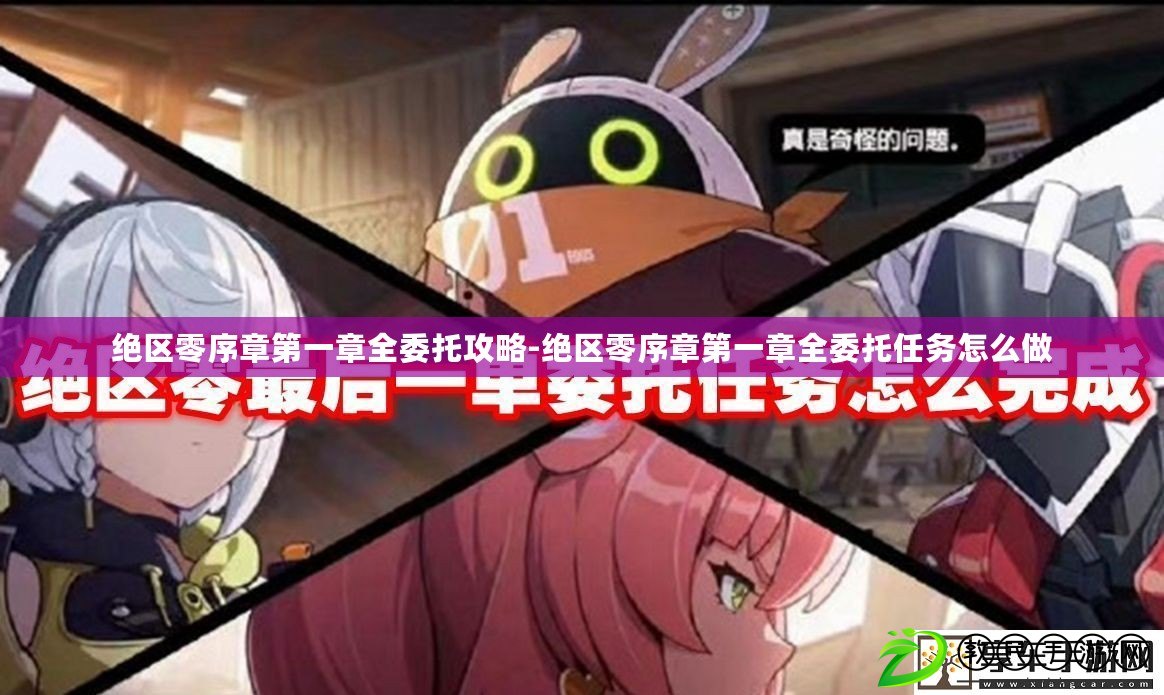 絕區零序章第一章全委托攻略-絕區零序章第一章全委托任務怎么做